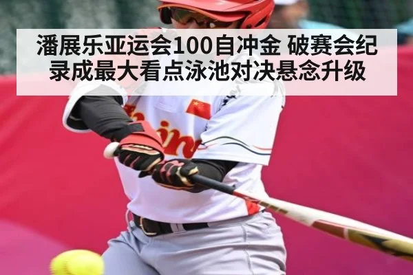 潘展乐亚运会100自冲金 破赛会纪录成最大看点泳池对决悬念升级（kaiyun）