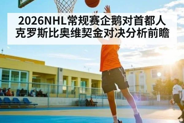 2026NHL常规赛企鹅对首都人 克罗斯比奥维契金对决分析前瞻 - kaiyun