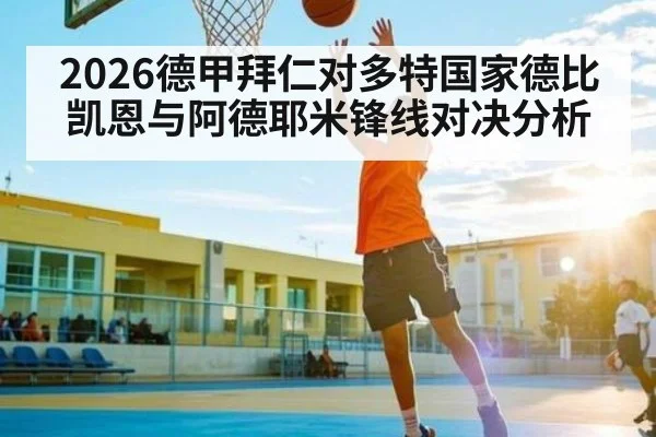 2026德甲拜仁对多特国家德比 凯恩与阿德耶米锋线对决分析 - kaiyun