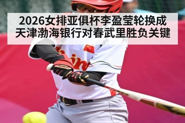 2026女排亚俱杯李盈莹轮换成天津渤海银行对春武里胜负关键 - kaiyun